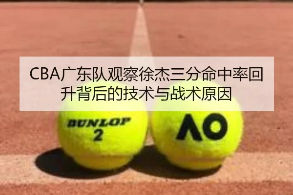 CBA广东队观察徐杰三分命中率回升背后的技术与战术原因