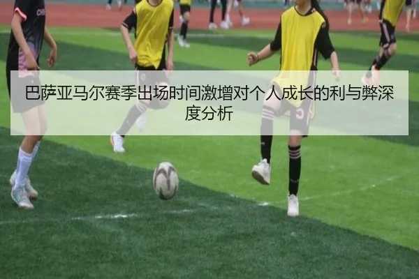巴萨亚马尔赛季出场时间激增对个人成长的利与弊深度分析