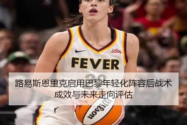 路易斯恩里克启用巴黎年轻化阵容后战术成效与未来走向评估