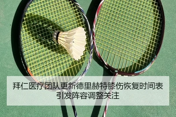 拜仁医疗团队更新德里赫特膝伤恢复时间表引发阵容调整关注